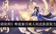 《阴阳师》辉夜姬月映人间皮肤获取方法