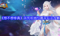 《想不想修真》洪荒祖地位置及玩法攻略